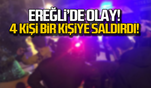 Ereğli'de kanlı gece! 4 kişiden meydan dayağı!