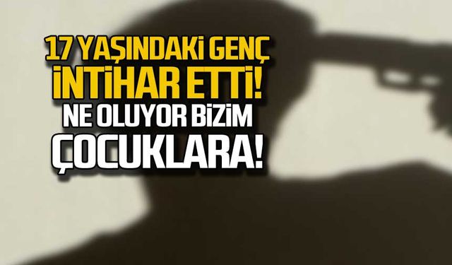 17 yaşındaki genç intihar etti. Ne oluyor bizim çocuklara!