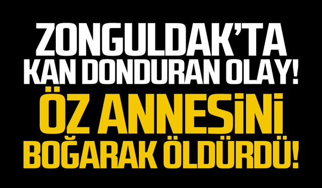 Kan donduran olay! Öz annesini boğarak öldürdü!