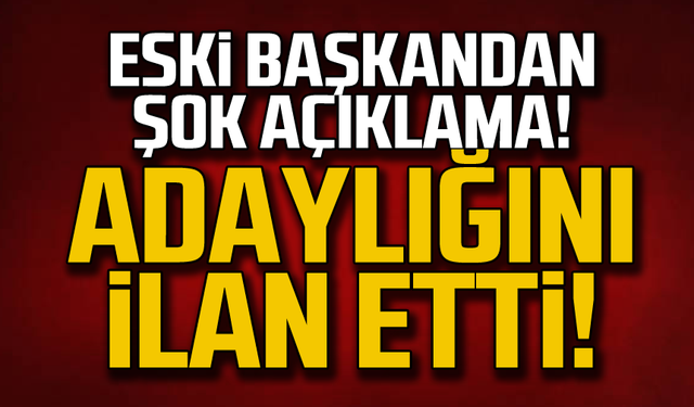 Eski başkandan şok açıklama! Adaylığını ilan etti!