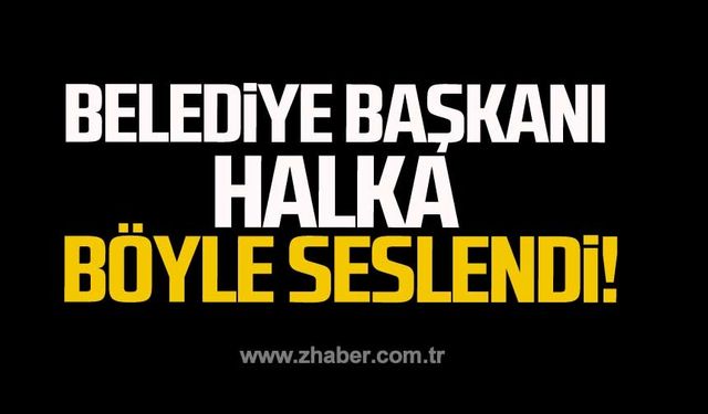 Belediye Başkanı halka böyle seslendi!