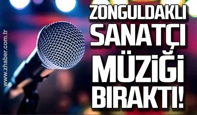 Zonguldaklı sanatçı müziği bıraktı!