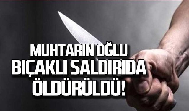 Muhtarın oğlu bıçaklı saldırıda öldürüldü!