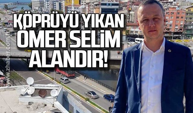 Köprüyü yıkan Ömer Selim Alandır!