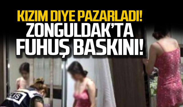 "Kızım" diye pazarlamış... Zonguldak'ta fuhuş baskını!