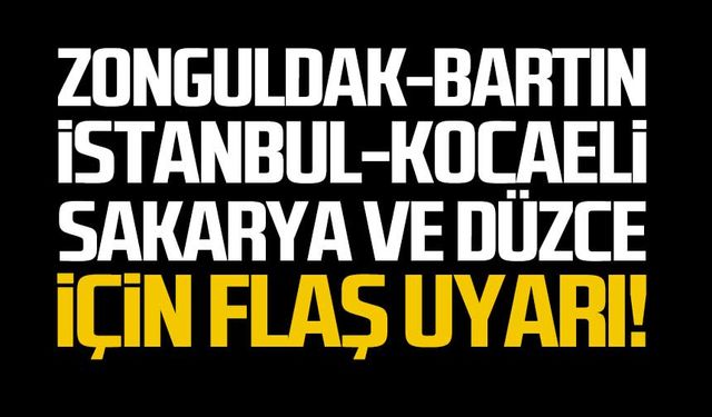 Zonguldak, Bartın, İstanbul, Kocaeli, Sakarya ve Düzce için flaş uyarı