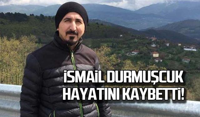 İsmail Durmuşçuk hayatını kaybetti!