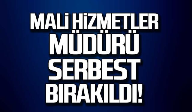 Mali hizmetler müdürü serbest kaldı!