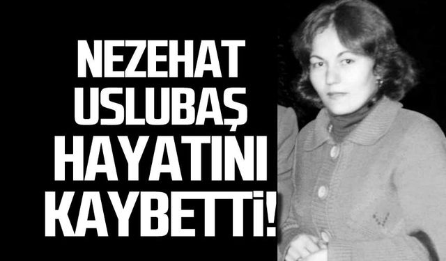 Nezehat Uslubaş hayatını kaybetti!