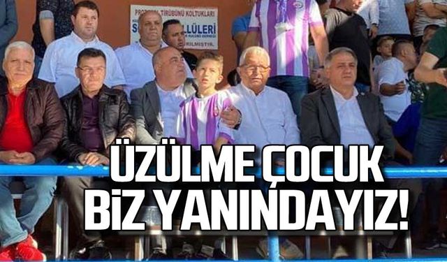 Üzülme çocuk, biz yanındayız!