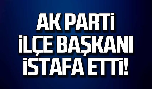 Ak Parti İlçe Başkanı istifa etti!