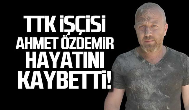 TTK işçisi Ahmet Özdemir hayatını kaybetti!