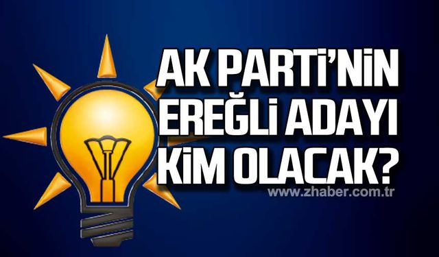 Ak Parti’nin Ereğli adayı kim olacak?