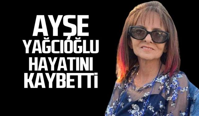 Ayşe Yağcıoğlu hayatını kaybetti!