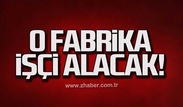 O fabrika işçi alacak!