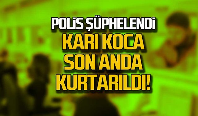 Polis şüphelendi! Karı koca son anda kurtarıldı!