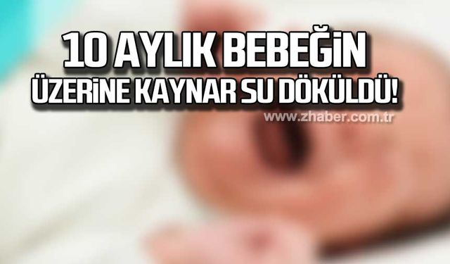 10 aylık bebeğin üzerine kaynar su döküldü!