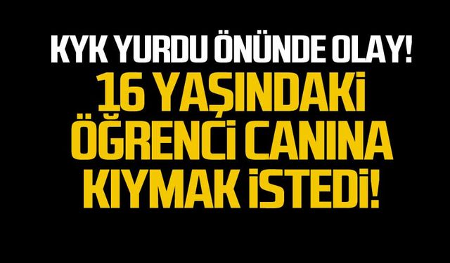 KYK yurdu önünde olay! Lise öğrencisi canına kıymak istedi!