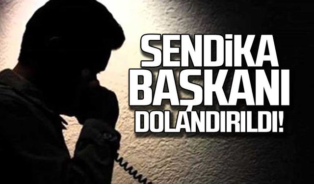 Sendika başkanı dolandırıldı!