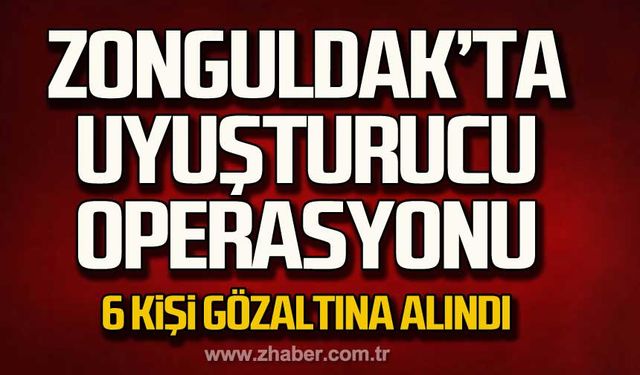 Zonguldak'ta uyuşturucu operasyonu 6 şüpheli gözaltına alındı!