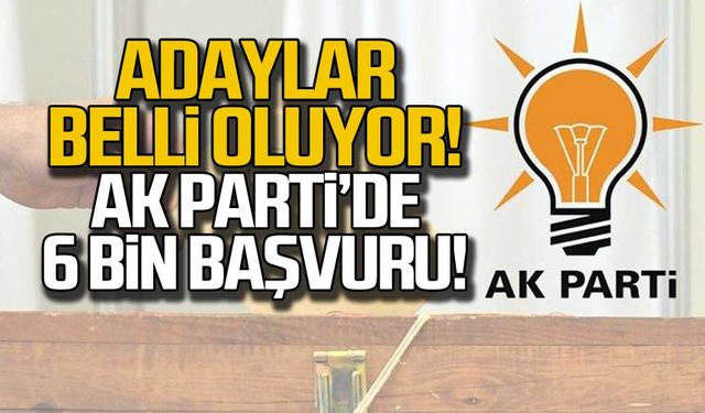 Ak Parti'de adaylar belli oluyor! 6 bin kişi başvurdu!