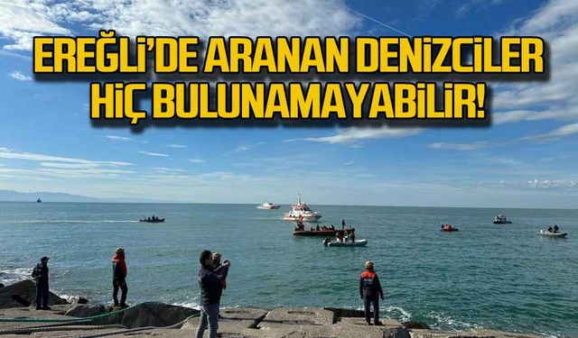 Zonguldak  Ereğli'de aranan denizciler hiç bulunamayabilir!