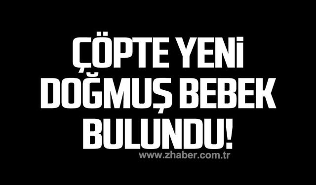 Çöpte yeni doğmuş bebek bulundu!