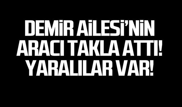 Demir Ailesi'nin aracı takla attı! Yaralılar var!