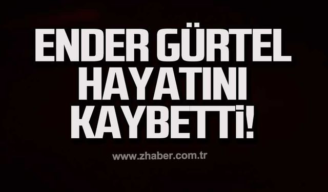 Ender Gürtel hayatını kaybetti!