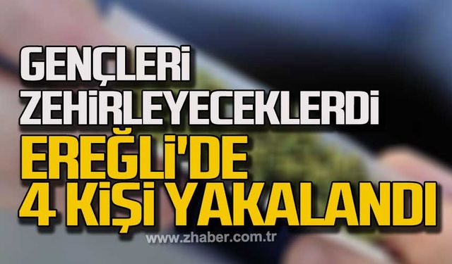 Gençleri zehirleyeceklerdi Ereğli'de 4 kişi yakalandı