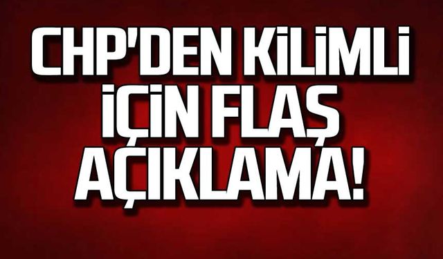 CHP'den Kilimli için flaş açıklama!