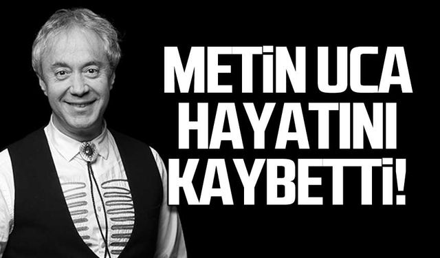 Metin Uca hayatını kaybetti!