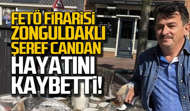 FETÖ firarisi Şeref Candan hayatını kaybetti!