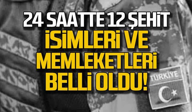 24 saatte 12 şehit! İsimleri ve memleketleri belli oldu!