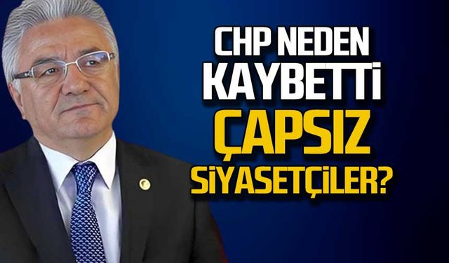 CHP neden kaybetti! "Çapsız siyasetçiler"