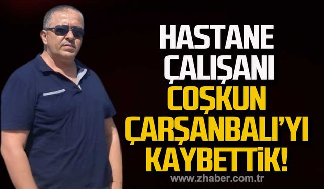 Coşkun Çarşanbalı hayatını kaybetti