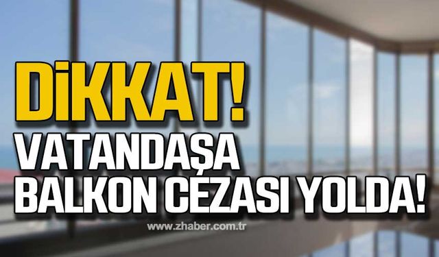 Dikkat… Vatandaşa balkon cezası yolda!