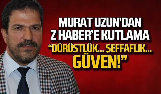 Murat Uzun’dan Z HABER’e kutlama “Dürüstlük… Şeffaflık… Güven!”