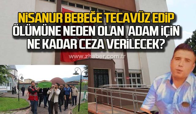 Nisanur bebeğe tecavüz edip ölümüne neden olan adam için ne kadar ceza verilecek?