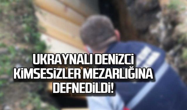 Ukraynalı denizci kimsesizler mezarlığına defnedildi!