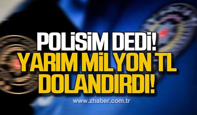 Zonguldak'ta polis olduğunu  söyledi yarım milyon TL dolandırdı!