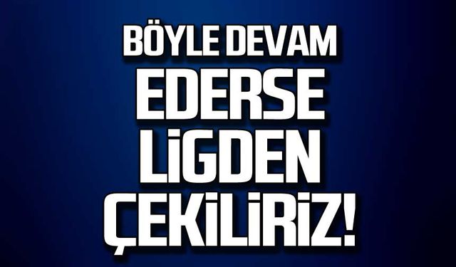 Böyle devam ederse ligden çekiliriz!