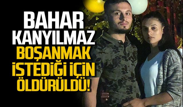 Bahar Kanyılmaz boşanmak istediği için öldürüldü!