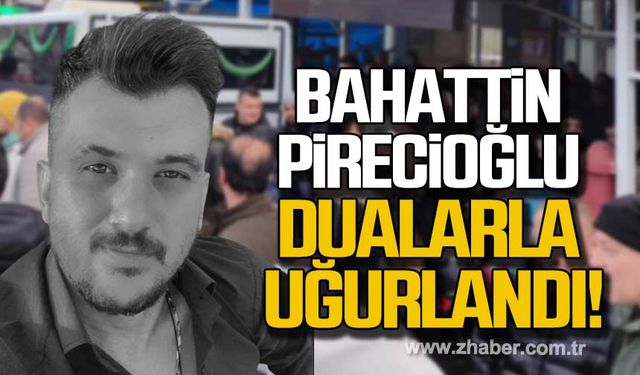 Bahattin Pirecioğlu dualarla uğurlandı!