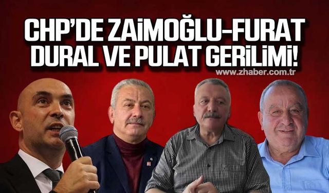 CHP’de Zaimoğlu - Furat ve Dural- Pulat gerilimi!