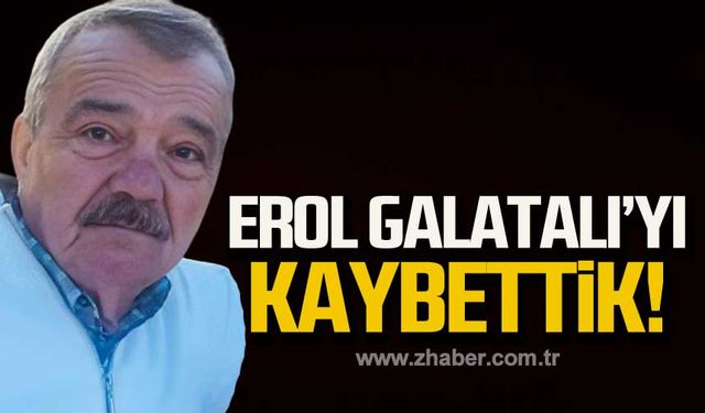 Erol Galatalı hayatını kaybetti!