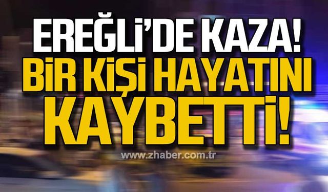 Kdz. Ereğli'de kaza! Bir kişi hayatını kaybetti!