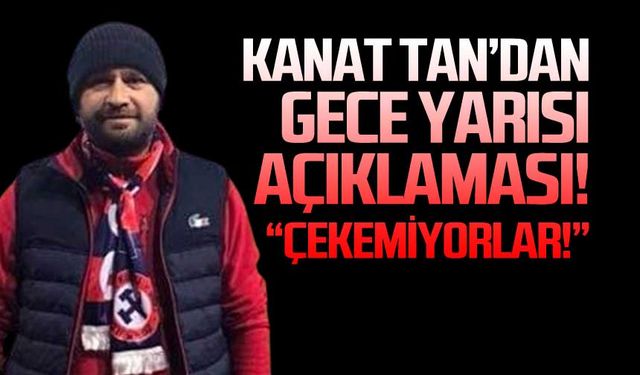 Kanat Tan'dan gece yarısı açıklaması! "Çekemiyorlar"