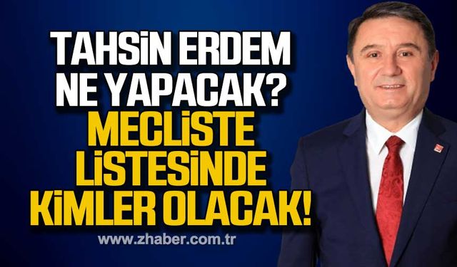 Tahsin Erdem ne yapacak? Mecliste listesinde kimler olacak?