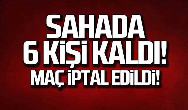 Sahada 6 kişi kaldı! Maç iptal edildi!